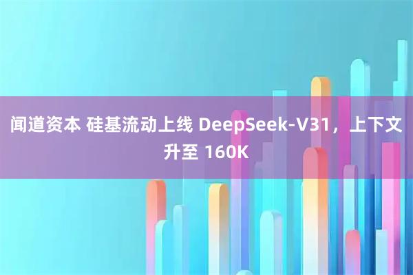 闻道资本 硅基流动上线 DeepSeek-V31，上下文升至 160K