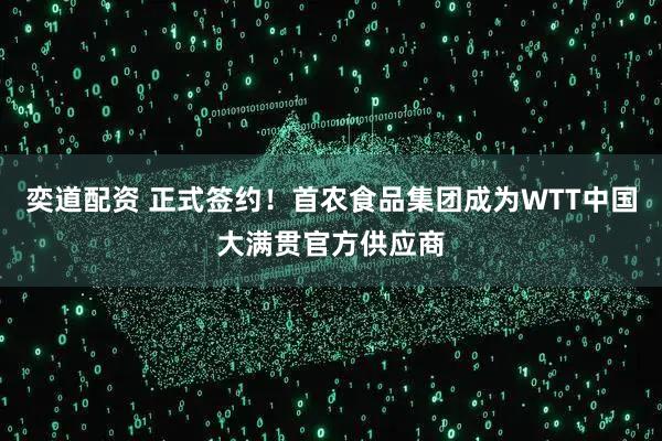 奕道配资 正式签约！首农食品集团成为WTT中国大满贯官方供应商