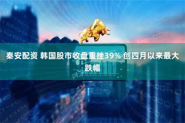 秦安配资 韩国股市收盘重挫39% 创四月以来最大跌幅