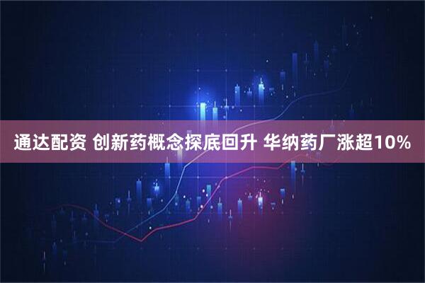通达配资 创新药概念探底回升 华纳药厂涨超10%
