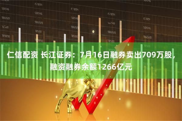 仁信配资 长江证券：7月16日融券卖出709万股，融资融券余额1266亿元