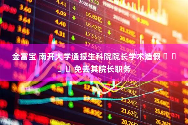 金富宝 南开大学通报生科院院长学术造假 ​​​​免去其院长职务