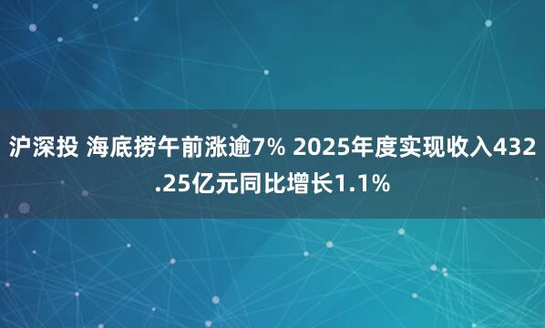沪深投 海底捞午前涨逾7% 2025年度实现收入432.25亿元同比增长1.1%