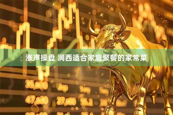 涨声操盘 涧西适合家庭聚餐的家常菜