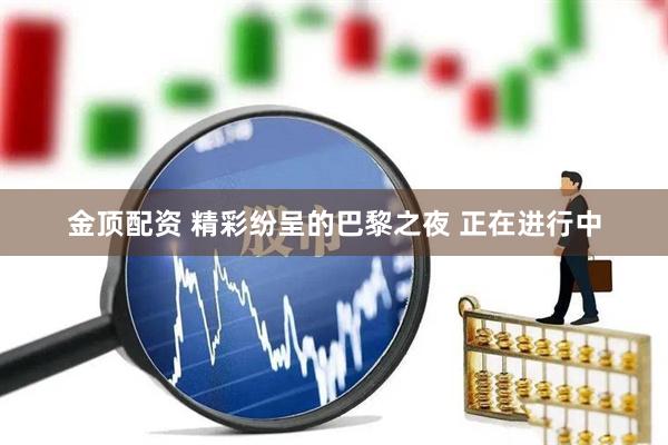 金顶配资 精彩纷呈的巴黎之夜 正在进行中