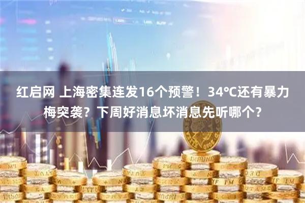 红启网 上海密集连发16个预警!34℃还有暴力梅突袭?下周好消息坏消息先听哪个?