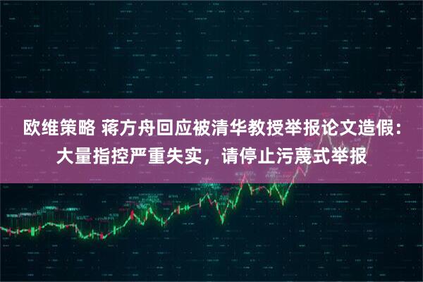 欧维策略 蒋方舟回应被清华教授举报论文造假：大量指控严重失实，请停止污蔑式举报