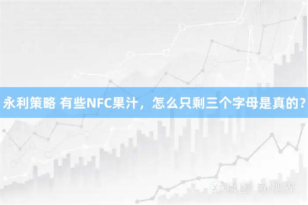 永利策略 有些NFC果汁，怎么只剩三个字母是真的？