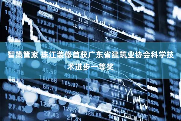 智策管家 珠江装修首获广东省建筑业协会科学技术进步一等奖