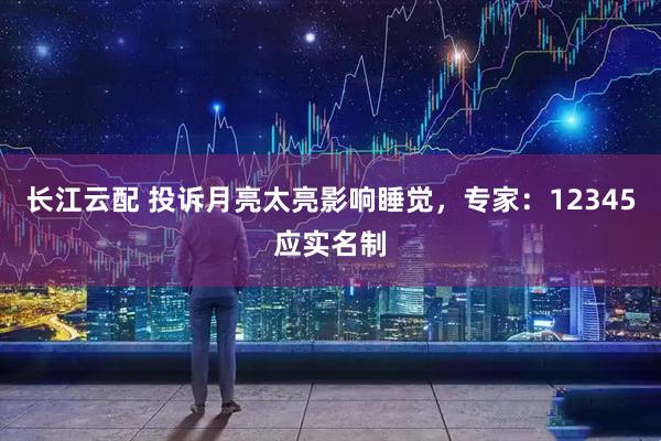 长江云配 投诉月亮太亮影响睡觉，专家：12345应实名制