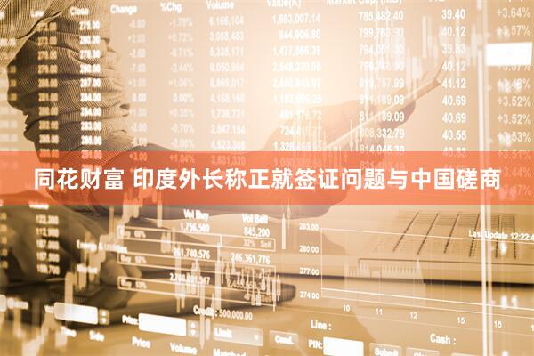 同花财富 印度外长称正就签证问题与中国磋商