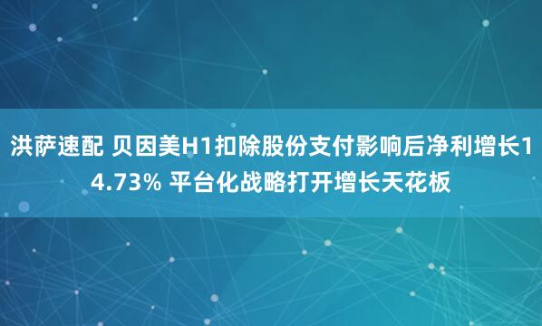 洪萨速配 贝因美H1扣除股份支付影响后净利增长14.73% 平台化战略打开增长天花板