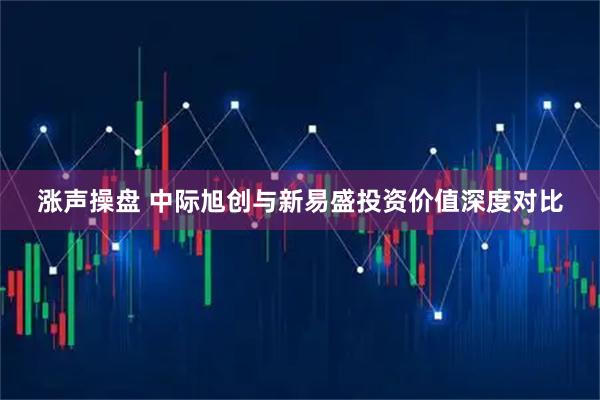 涨声操盘 中际旭创与新易盛投资价值深度对比